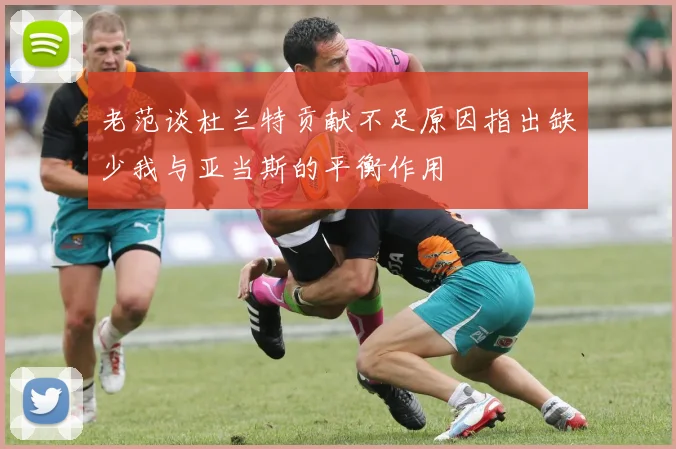 老范谈杜兰特贡献不足原因指出缺少我与亚当斯的平衡作用