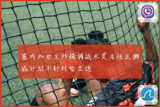 塞内加尔主帅强调战术灵活性反挪威计划不针对哈兰德