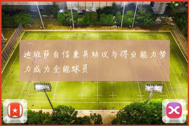 迪班萨自信兼具助攻与得分能力努力成为全能球员