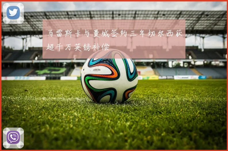 马雷斯卡与曼城签约三年切尔西获超千万英镑补偿