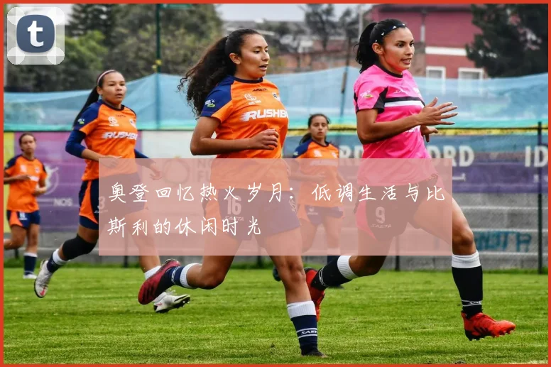 奥登回忆热火岁月：低调生活与比斯利的休闲时光