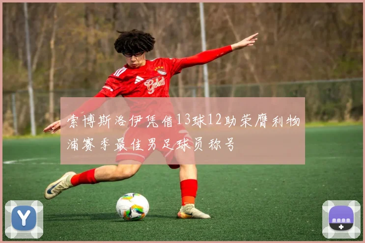 索博斯洛伊凭借13球12助荣膺利物浦赛季最佳男足球员称号