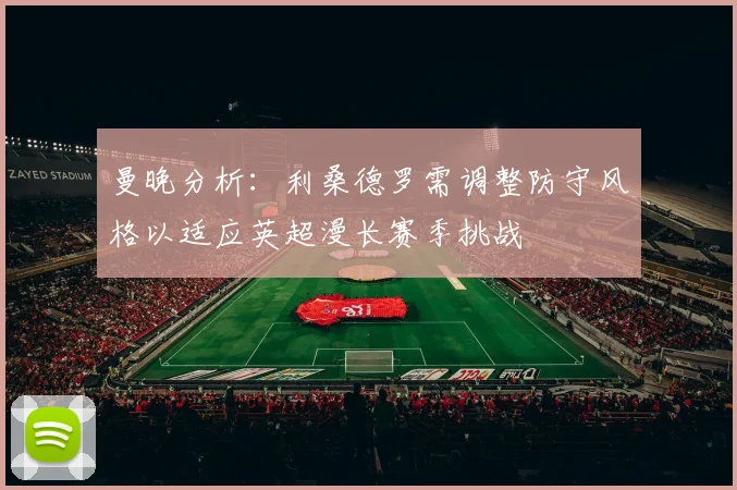 曼晚分析：利桑德罗需调整防守风格以适应英超漫长赛季挑战