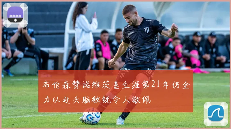 布伦森赞诺维茨基生涯第21年仍全力以赴头脑敏锐令人敬佩